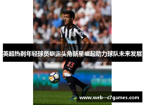 英超热刺年轻球员崭露头角新星崛起助力球队未来发展 英超热刺年轻球员崭露头角新星崛起助力球队未来发展