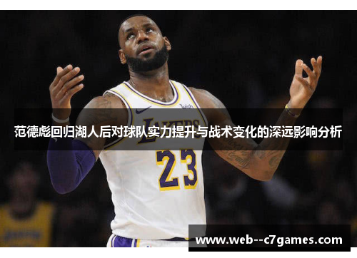 范德彪回归湖人后对球队实力提升与战术变化的深远影响分析 范德彪回归湖人后对球队实力提升与战术变化的深远影响分析