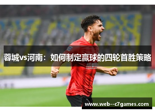 蓉城vs河南：如何制定赢球的四轮首胜策略