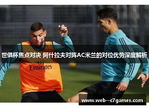 世俱杯焦点对决 阿什拉夫对阵AC米兰的对位优势深度解析