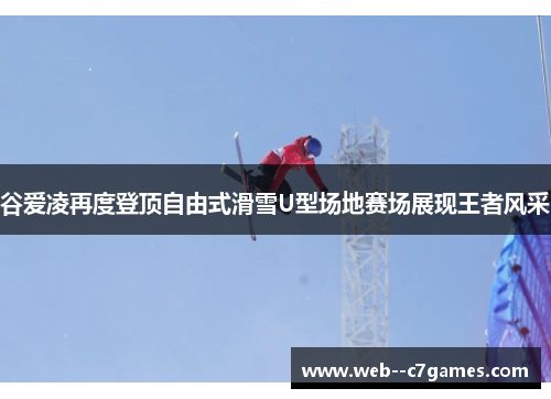 谷爱凌再度登顶自由式滑雪U型场地赛场展现王者风采 谷爱凌再度登顶自由式滑雪U型场地赛场展现王者风采
