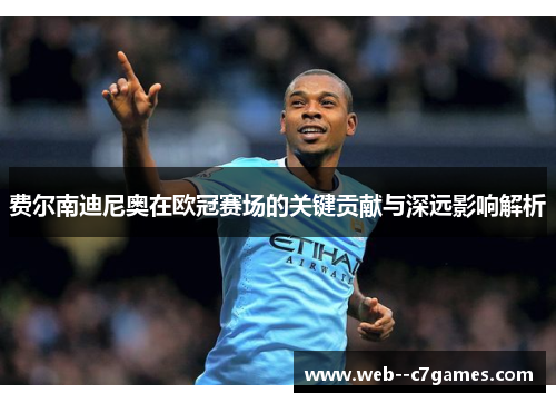 费尔南迪尼奥在欧冠赛场的关键贡献与深远影响解析