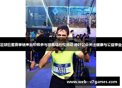 足球巨星赛季结束后积极参与慈善马拉松活动 呼吁公众关注健康与公益事业