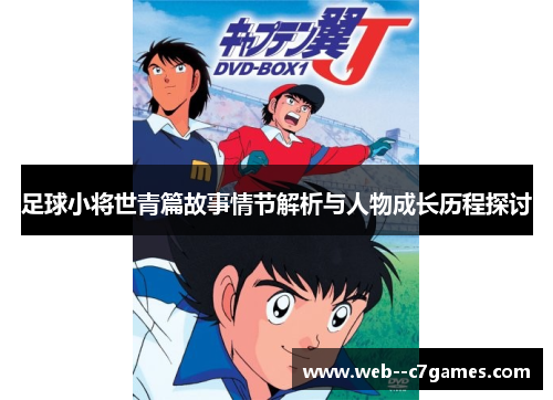 足球小将世青篇故事情节解析与人物成长历程探讨 足球小将世青篇故事情节解析与人物成长历程探讨