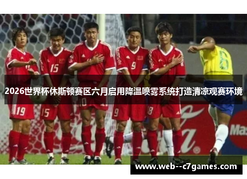 2026世界杯休斯顿赛区六月启用降温喷雾系统打造清凉观赛环境