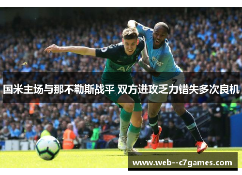 国米主场与那不勒斯战平 双方进攻乏力错失多次良机 国米主场与那不勒斯战平 双方进攻乏力错失多次良机