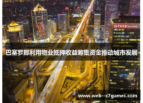 巴塞罗那利用物业抵押收益筹集资金推动城市发展 巴塞罗那利用物业抵押收益筹集资金推动城市发展