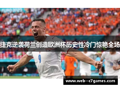 捷克逆袭荷兰创造欧洲杯历史性冷门惊艳全场 捷克逆袭荷兰创造欧洲杯历史性冷门惊艳全场