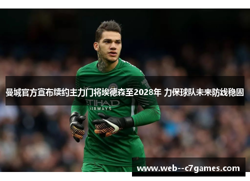 曼城官方宣布续约主力门将埃德森至2028年 力保球队未来防线稳固