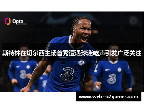 斯特林在切尔西主场首秀遭遇球迷嘘声引发广泛关注