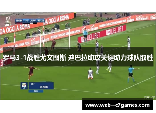 罗马3-1战胜尤文图斯 迪巴拉助攻关键助力球队取胜