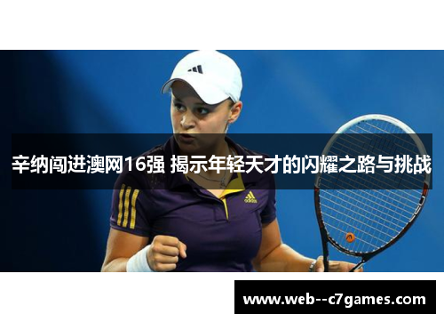 辛纳闯进澳网16强 揭示年轻天才的闪耀之路与挑战