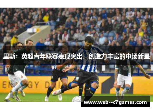 里斯：英超青年联赛表现突出，创造力丰富的中场新星