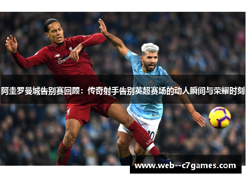 阿圭罗曼城告别赛回顾：传奇射手告别英超赛场的动人瞬间与荣耀时刻