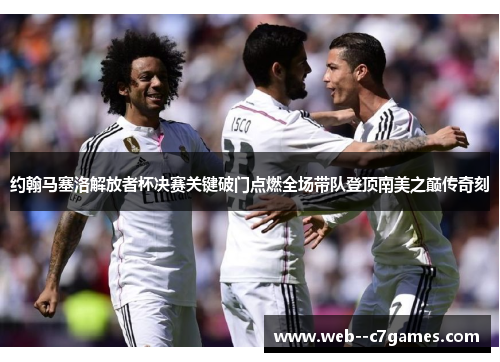 约翰马塞洛解放者杯决赛关键破门点燃全场带队登顶南美之巅传奇刻 约翰马塞洛解放者杯决赛关键破门点燃全场带队登顶南美之巅传奇刻