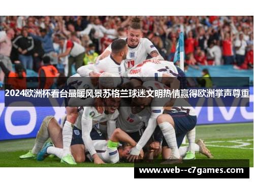 2024欧洲杯看台最暖风景苏格兰球迷文明热情赢得欧洲掌声尊重 2024欧洲杯看台最暖风景苏格兰球迷文明热情赢得欧洲掌声尊重