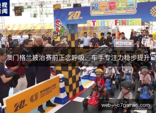 澳门格兰披治赛前正念呼吸,车手专注力稳步提升 澳门格兰披治赛前正念呼吸,车手专注力稳步提升